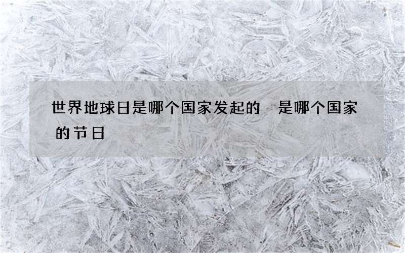 世界地球日是哪个国家发起的 是哪个国家的节日